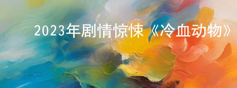 ﻿阿美美的个人主页,﻿2023年剧情惊悚《冷血动物》BD中英双字迅雷下载_电影天堂